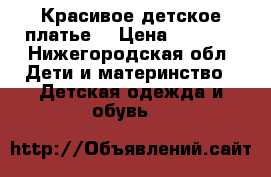 Красивое детское платье. › Цена ­ 1 500 - Нижегородская обл. Дети и материнство » Детская одежда и обувь   
